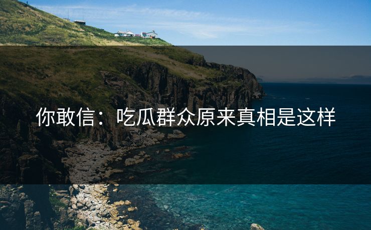 你敢信：吃瓜群众原来真相是这样