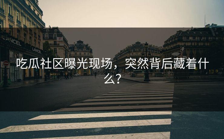 吃瓜社区曝光现场，突然背后藏着什么？