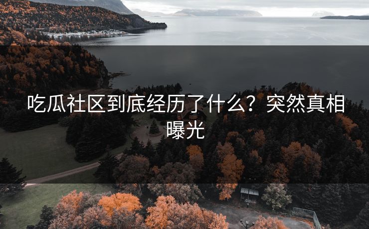 吃瓜社区到底经历了什么？突然真相曝光