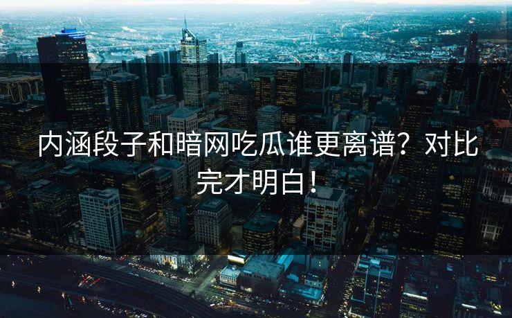 内涵段子和暗网吃瓜谁更离谱？对比完才明白！