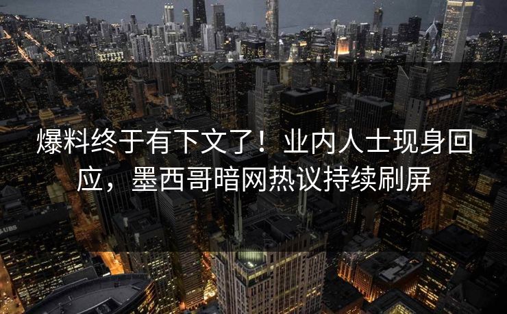 爆料终于有下文了！业内人士现身回应，墨西哥暗网热议持续刷屏
