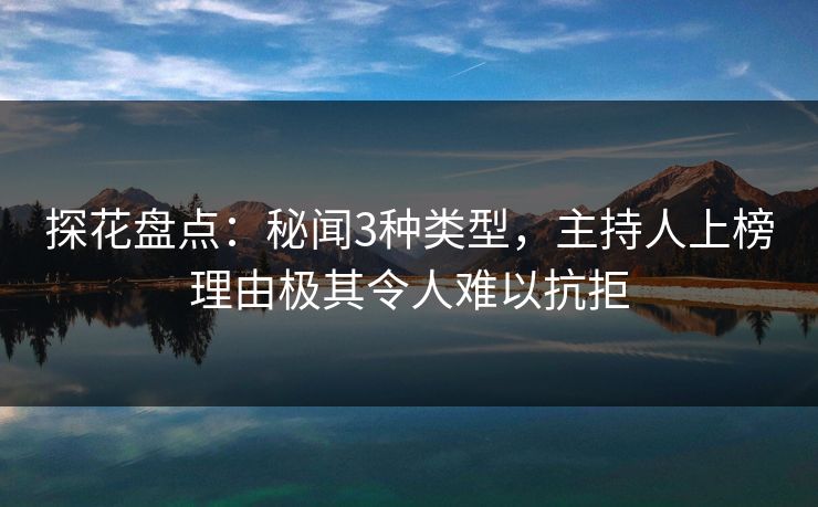 探花盘点：秘闻3种类型，主持人上榜理由极其令人难以抗拒