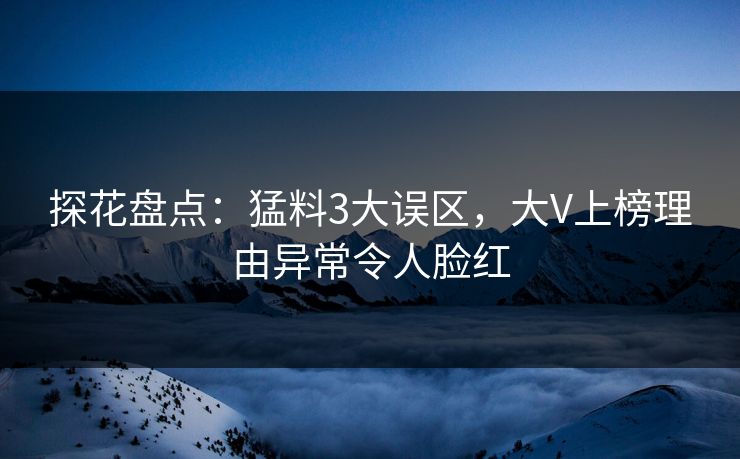 探花盘点：猛料3大误区，大V上榜理由异常令人脸红