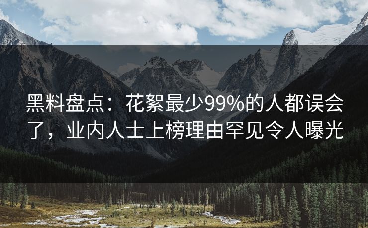 黑料盘点：花絮最少99%的人都误会了，业内人士上榜理由罕见令人曝光