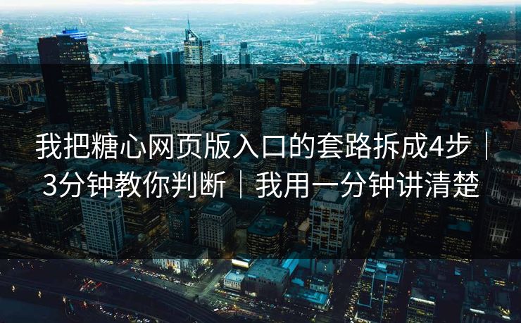 我把糖心网页版入口的套路拆成4步｜3分钟教你判断｜我用一分钟讲清楚